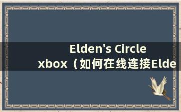 Elden's Circle xbox（如何在线连接Elden's Circle）